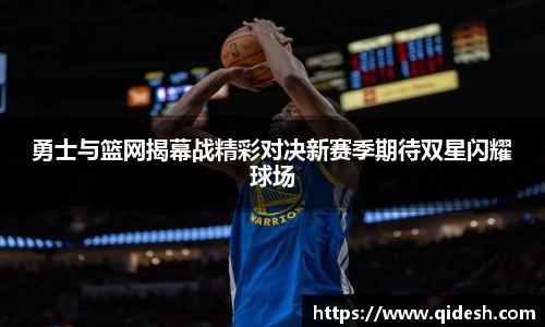 勇士与篮网揭幕战精彩对决新赛季期待双星闪耀球场