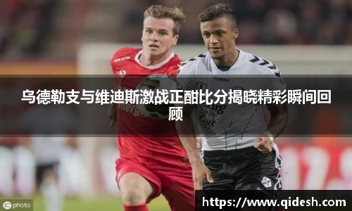 乌德勒支与维迪斯激战正酣比分揭晓精彩瞬间回顾