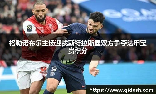 格勒诺布尔主场迎战斯特拉斯堡双方争夺法甲宝贵积分