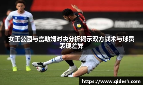 女王公园与富勒姆对决分析揭示双方战术与球员表现差异